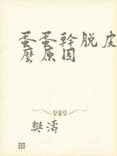 蛋蛋干脱皮是什么原因