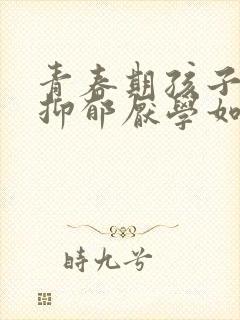 青春期孩子焦虑抑郁厌学如何引导