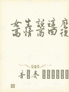 女生说这么好啊高情商回复