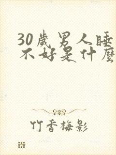 30岁男人睡眠不好是什么原因
