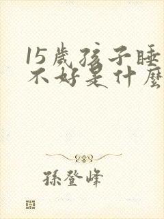 15岁孩子睡眠不好是什么原因引起的