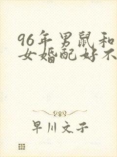 96年男鼠和兔女婚配好不好