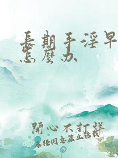 长期手淫早些泄怎么办