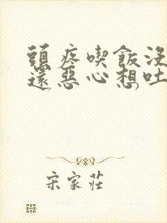 头疼吃饭没胃口还恶心想吐