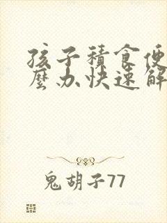 孩子积食便秘怎么办快速解决