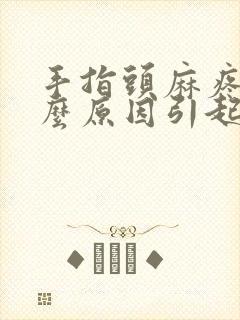 手指头麻疼是什么原因引起的怎么治疗