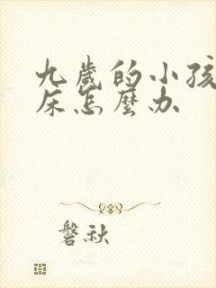 九岁的小孩还尿床怎么办