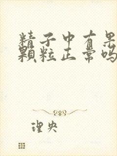 精子中有果冻状颗粒正常吗