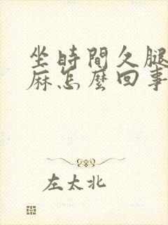 坐时间久腿麻脚麻怎么回事