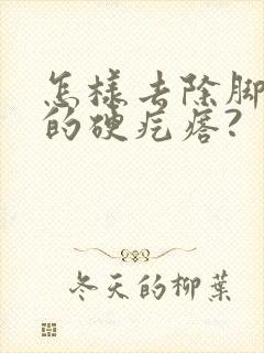 怎样去除脚趾上的硬疙瘩?