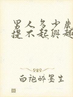 男人多少岁对性提不起兴趣