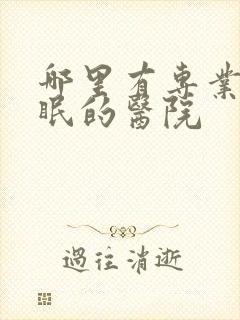 哪里有专业治失眠的医院