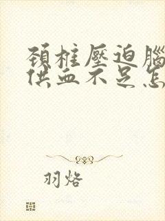 颈椎压迫脑神经供血不足怎么办