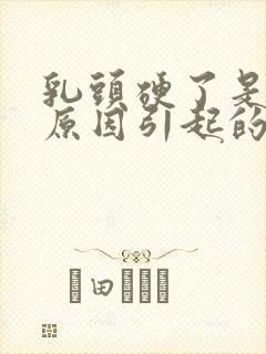 乳头硬了是什么原因引起的