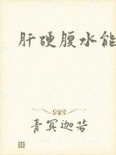 肝硬腹水能治好