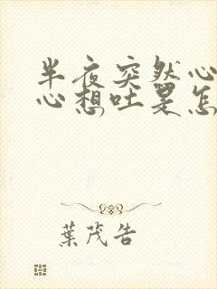 半夜突然心慌恶心想吐是怎么回事