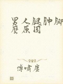 男人腿肿脚肿什么原因