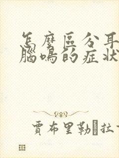 怎么区分耳鸣和脑鸣的症状