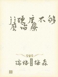 jj硬度不够怎么治疗