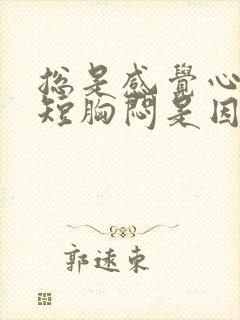 总是感觉心慌气短胸闷是因为什么