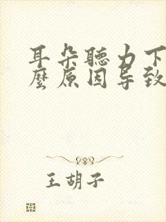 耳朵听力下降什么原因导致的