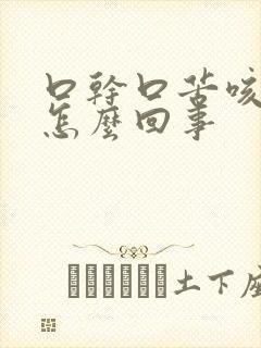 口干口苦咳黄痰怎么回事