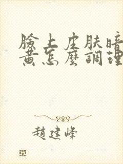 脸上皮肤暗沉发黄怎么调理