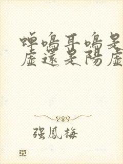 蝉鸣耳鸣是肾阴虚还是阳虚