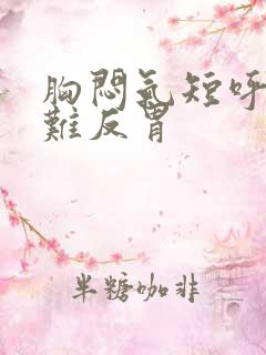 胸闷气短呼吸困难反胃