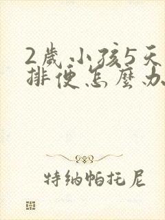 2岁小孩5天不排便怎么办