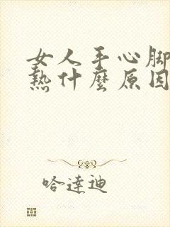 女人手心脚心发热什么原因