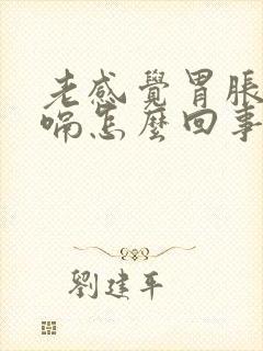 老感觉胃胀气打嗝怎么回事