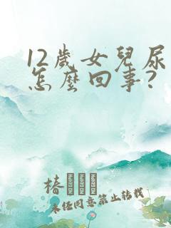 12岁女儿尿床怎么回事?