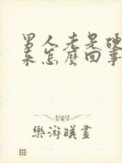 男人老是硬不起来怎么回事