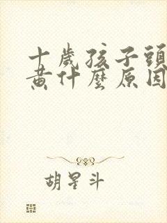 十岁孩子头发发黄什么原因