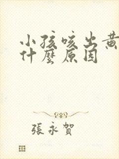 小孩咳出黄痰是什么原因