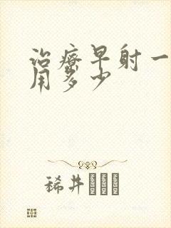 治疗早射一般费用多少