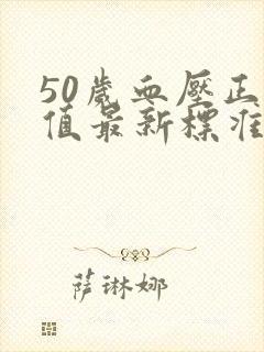 50岁血压正常值最新标准表是多少