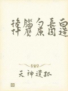 后脑勺长白发是什么原因造成的女性