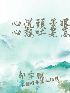 心慌头晕眼花恶心想吐是怎么回事