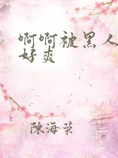 啊啊被黑人操的好爽