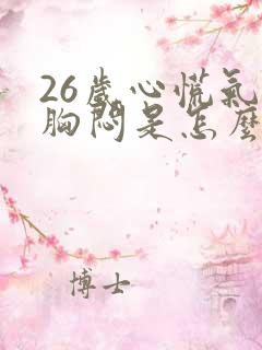 26岁心慌气短胸闷是怎么回事