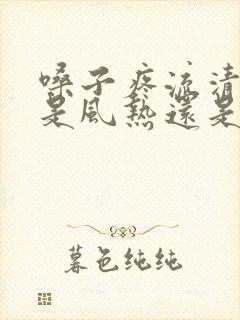 嗓子疼流清鼻涕是风热还是风寒