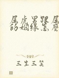 属虎男跟属蛇女的姻缘怎么样