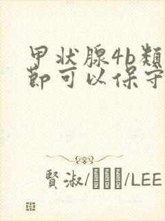 甲状腺4b类结节可以保守治疗吗