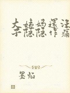 大姨妈还没来肚子隐隐作痛怎么回事