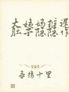 大姨妈推迟八天肚子隐隐作痛