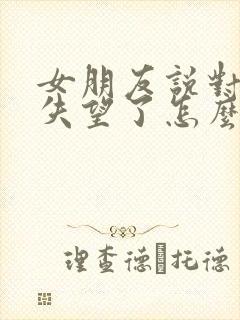 女朋友说对自己失望了怎么挽回