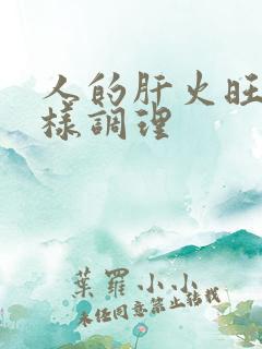 人的肝火旺要怎样调理