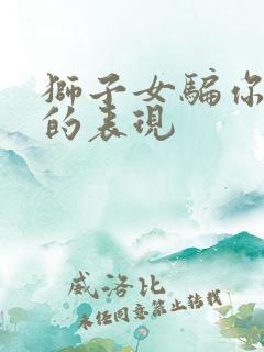 狮子女骗你感情的表现